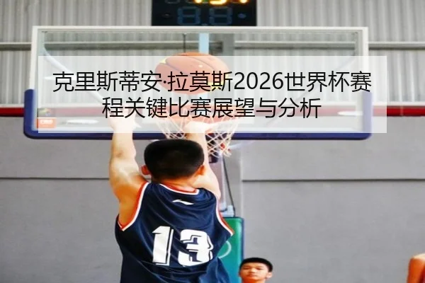 克里斯蒂安·拉莫斯2026世界杯赛程关键比赛展望与分析