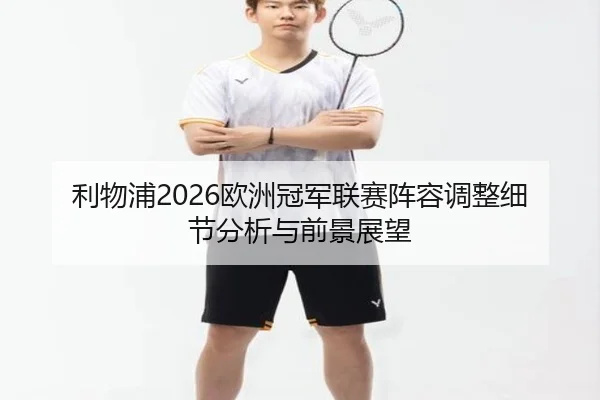 利物浦2026欧洲冠军联赛阵容调整细节分析与前景展望