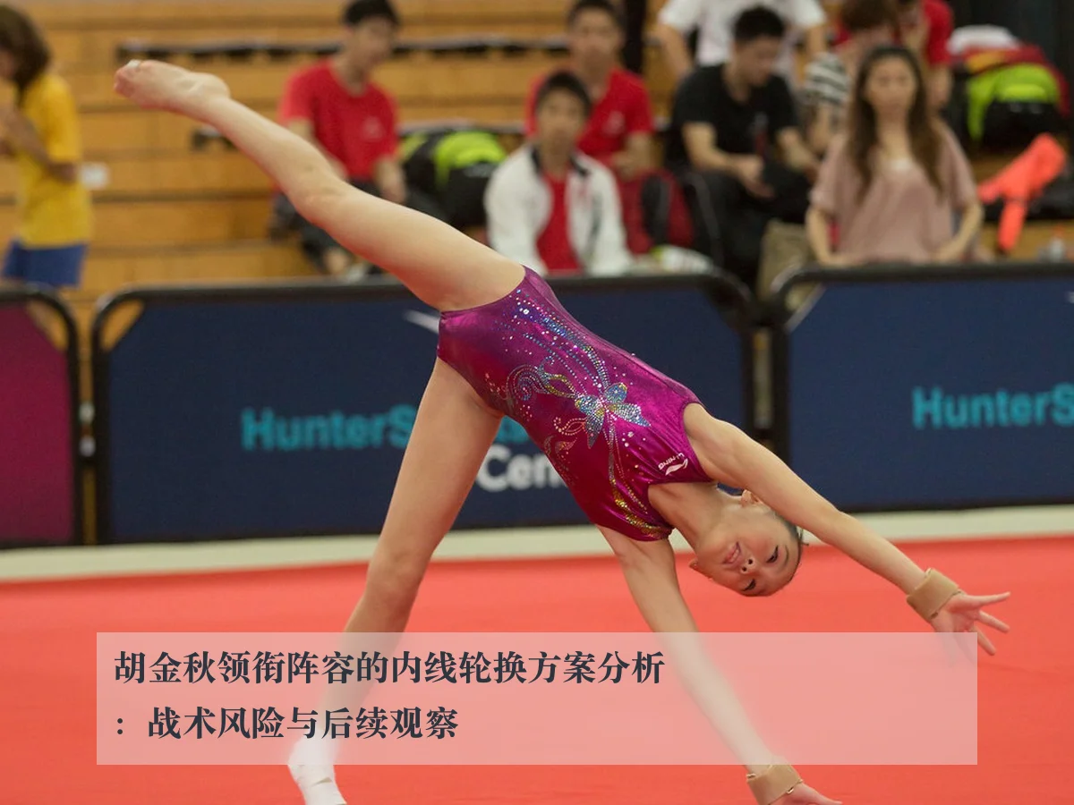 胡金秋领衔阵容的内线轮换方案分析:战术风险与后续观察